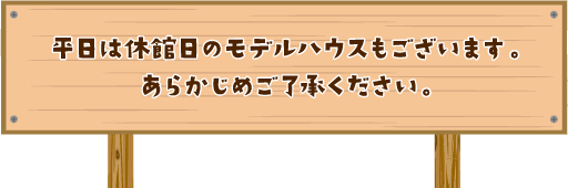 平日は休館日のモデルハウスもございます。あらかじめご了承ください。