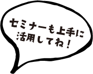 セミナーも上手に活用してね！