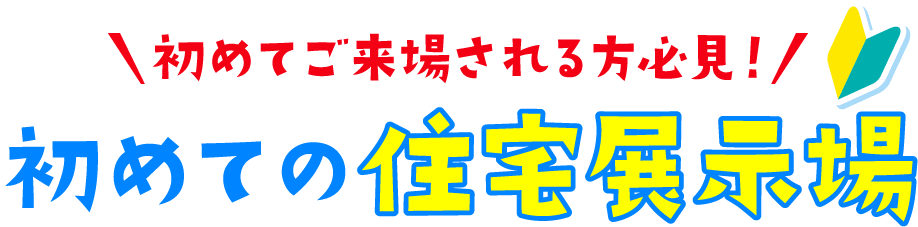 初めてご来場される方必見！初めての住宅展示場