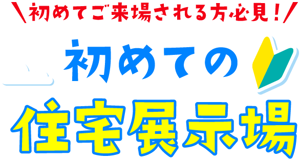 初めてご来場される方必見！初めての住宅展示場