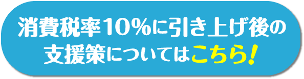 消費税率10%に引き上げ後の支援策についてはこちら！