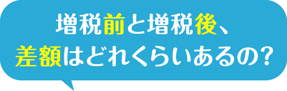 増税前と増税後、差額はどれくらいあるの？