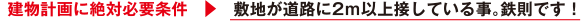 建物計画に絶対必要条件 → 敷地が道路に2m以上接している事。鉄則です!