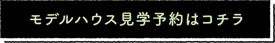 モデルハウス見学予約はコチラ