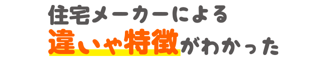 住宅メーカーによる違いや特徴がわかった