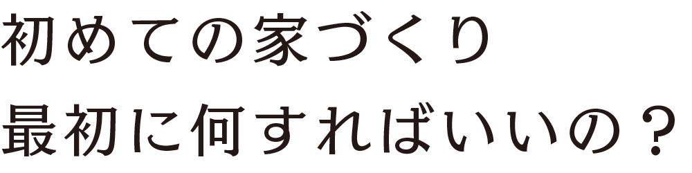 初めての家づくり最初に何すればいいの？