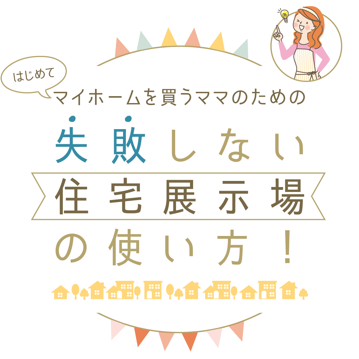 はじめてマイホームを買うママのための失敗しない住宅展示場の使い方！