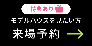 特典あり モデルハウスを見たい方 来場予約