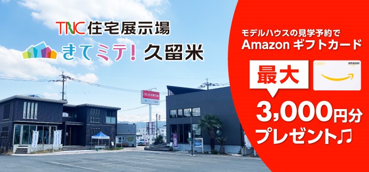 TNC住宅展示場　きてミテ！久留米　見学予約